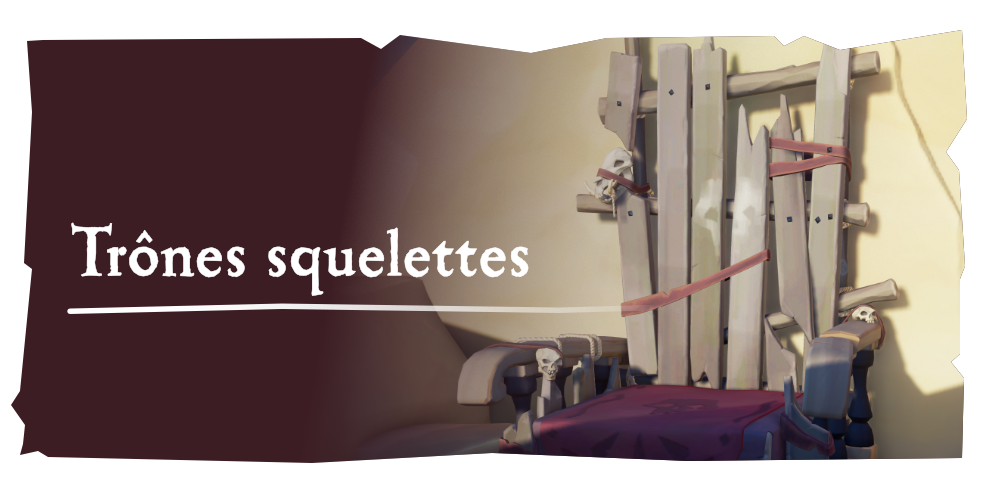 Aventures en mer : Trônes squelettes
Les Fonds de cale ont fabriqué des trônes squelettes. Essayez de vous y asseoir...