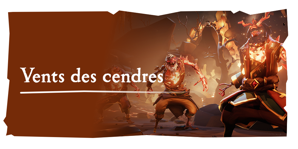 Aventures en mer : 

Vents des cendres
Les Seigneurs des cendres sont les pirates les plus puissants de Flameheart. Oserez-vous les affronter ?