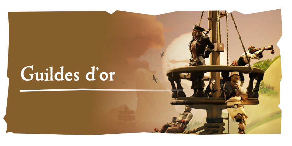 Aventures en mer : Guildes d’or
Regroupez-vous et naviguez sur les mers en faisant partie d’une guilde et délectez-vous de la camaraderie, de l’aventure et des récompenses que cela vous apporte !